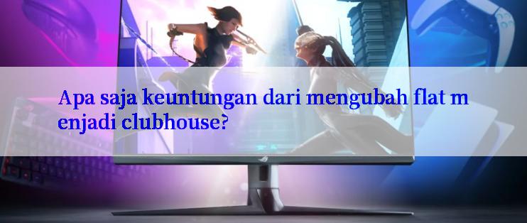 Apa saja keuntungan dari mengubah flat menjadi clubhouse?