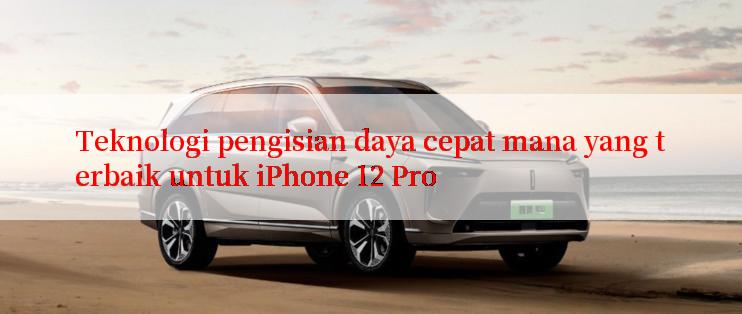 Teknologi pengisian daya cepat mana yang terbaik untuk iPhone 12 Pro