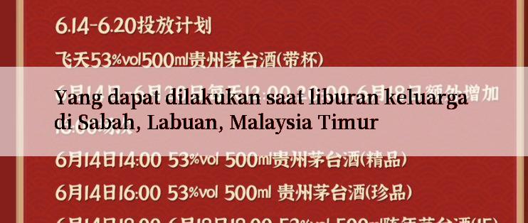 Yang dapat dilakukan saat liburan keluarga di Sabah, Labuan, Malaysia Timur