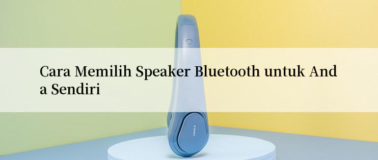 Cara Memilih Speaker Bluetooth untuk Anda Sendiri