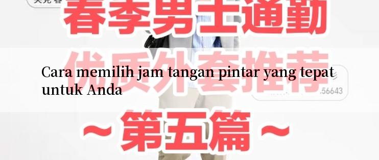 Cara memilih jam tangan pintar yang tepat untuk Anda