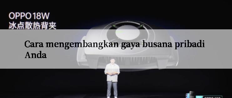 Cara mengembangkan gaya busana pribadi Anda