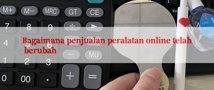 Bagaimana penjualan peralatan online telah berubah