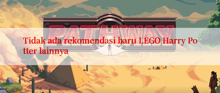 Tidak ada rekomendasi baru LEGO Harry Potter lainnya