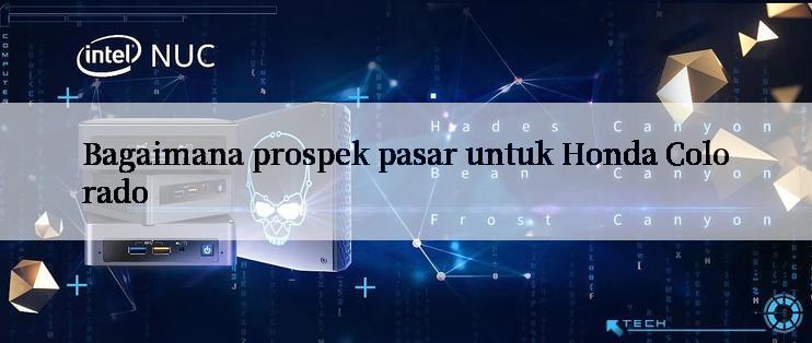 Bagaimana prospek pasar untuk Honda Colorado