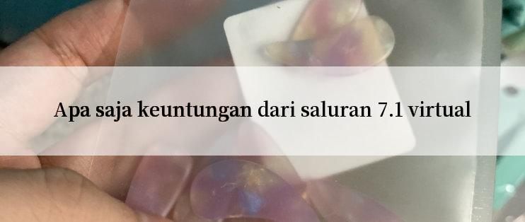 Apa saja keuntungan dari saluran 7.1 virtual