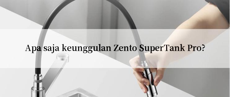 Apa saja keunggulan Zento SuperTank Pro?