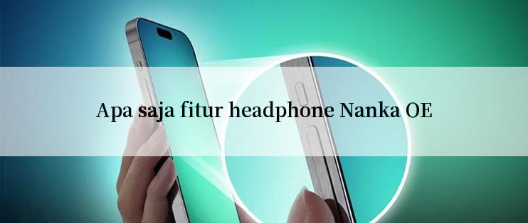 Apa saja fitur headphone Nanka OE