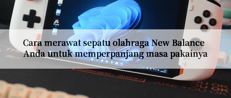 Cara merawat sepatu olahraga New Balance Anda untuk memperpanjang masa pakainya