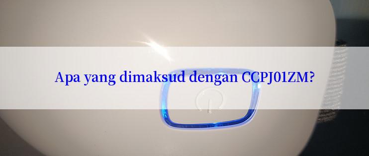 Apa yang dimaksud dengan CCPJ01ZM?