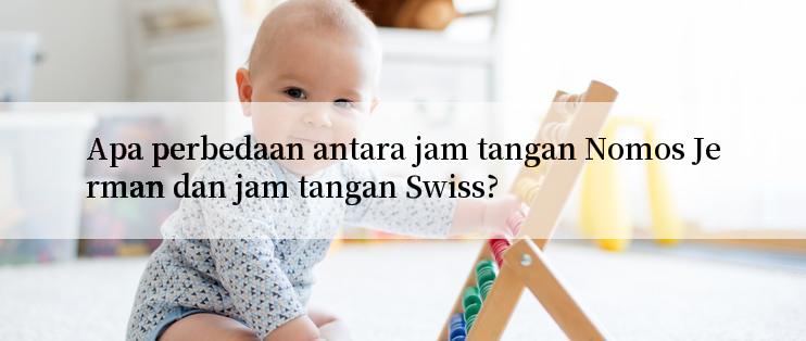 Apa perbedaan antara jam tangan Nomos Jerman dan jam tangan Swiss?