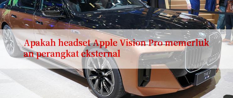 Apakah headset Apple Vision Pro memerlukan perangkat eksternal