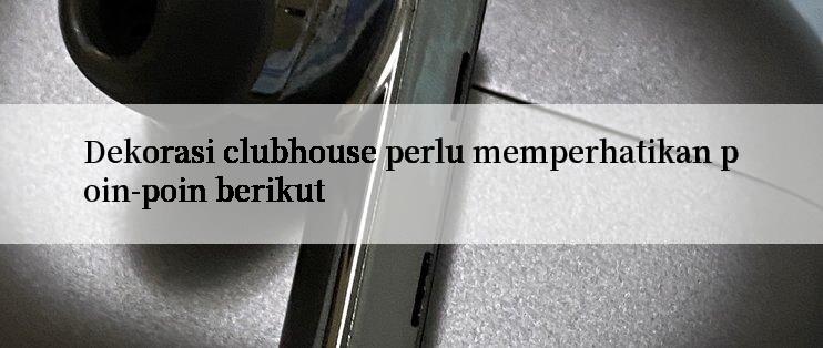 Dekorasi clubhouse perlu memperhatikan poin-poin berikut