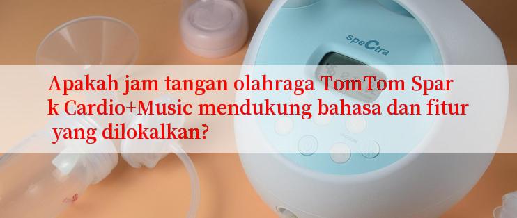 Apakah jam tangan olahraga TomTom Spark Cardio+Music mendukung bahasa dan fitur yang dilokalkan?