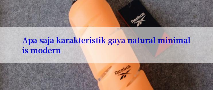 Apa saja karakteristik gaya natural minimalis modern