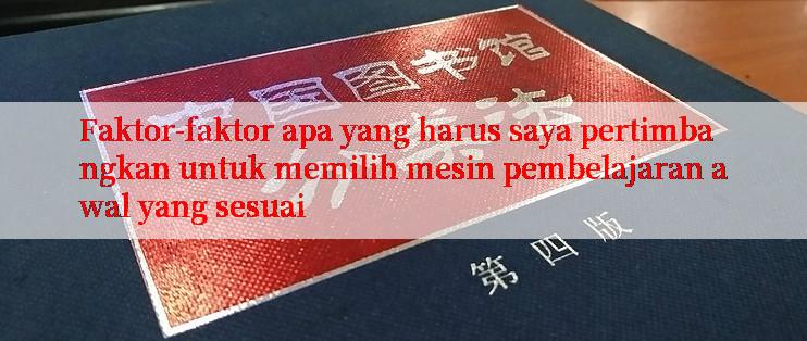 Faktor-faktor apa yang harus saya pertimbangkan untuk memilih mesin pembelajaran awal yang sesuai