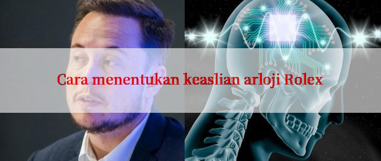 Cara menentukan keaslian arloji Rolex