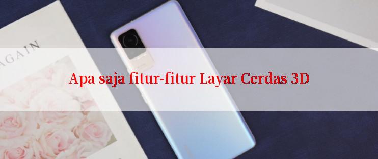 Apa saja fitur-fitur Layar Cerdas 3D