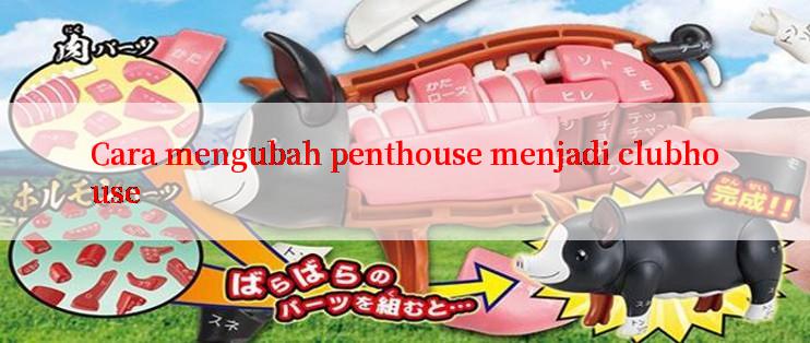 Cara mengubah penthouse menjadi clubhouse