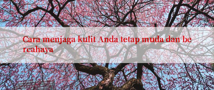 Cara menjaga kulit Anda tetap muda dan bercahaya