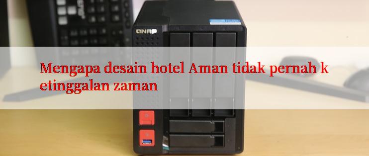 Mengapa desain hotel Aman tidak pernah ketinggalan zaman