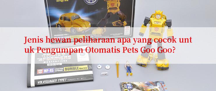 Jenis hewan peliharaan apa yang cocok untuk Pengumpan Otomatis Pets Goo Goo?