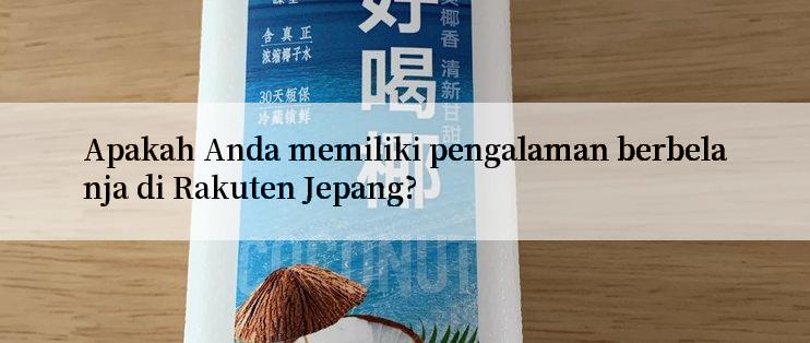 Apakah Anda memiliki pengalaman berbelanja di Rakuten Jepang?