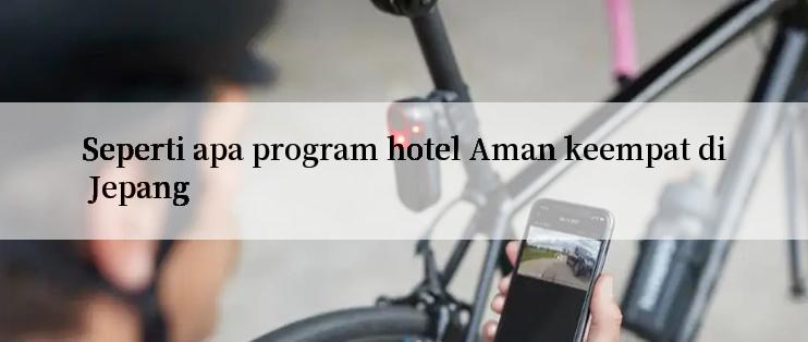 Seperti apa program hotel Aman keempat di Jepang