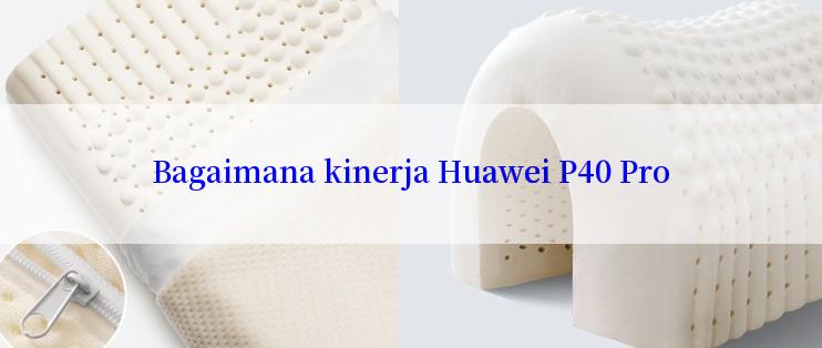 Bagaimana kinerja Huawei P40 Pro