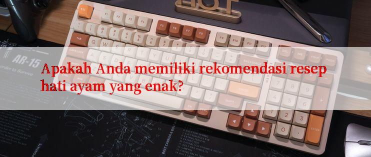 Apakah Anda memiliki rekomendasi resep hati ayam yang enak?