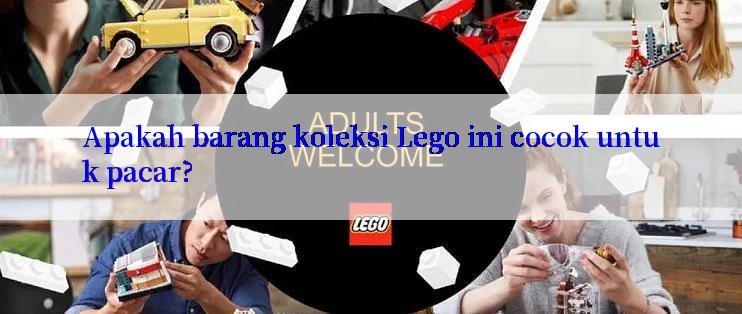 Apakah barang koleksi Lego ini cocok untuk pacar?