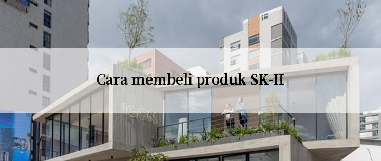 Cara membeli produk SK-II