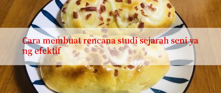 Cara membuat rencana studi sejarah seni yang efektif