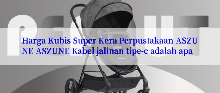 Harga Kubis Super Kera Perpustakaan ASZUNE ASZUNE Kabel jalinan tipe-c adalah apa