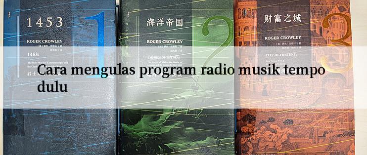 Cara mengulas program radio musik tempo dulu