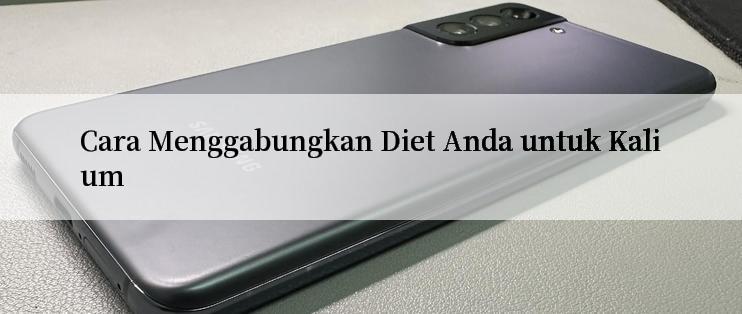 Cara Menggabungkan Diet Anda untuk Kalium