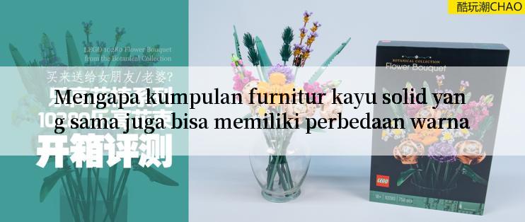 Mengapa kumpulan furnitur kayu solid yang sama juga bisa memiliki perbedaan warna