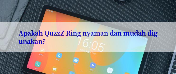 Apakah QuzzZ Ring nyaman dan mudah digunakan?