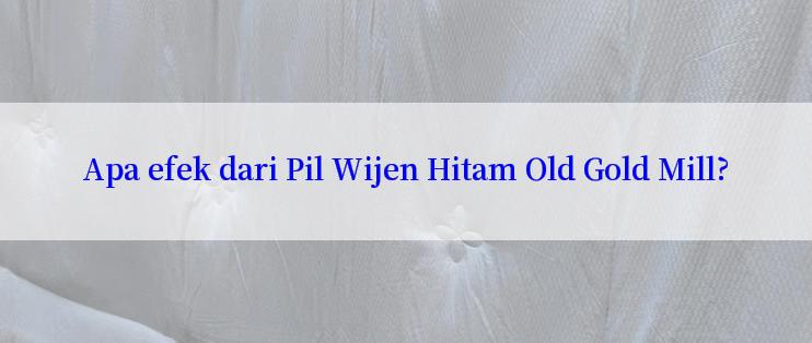 Apa efek dari Pil Wijen Hitam Old Gold Mill?