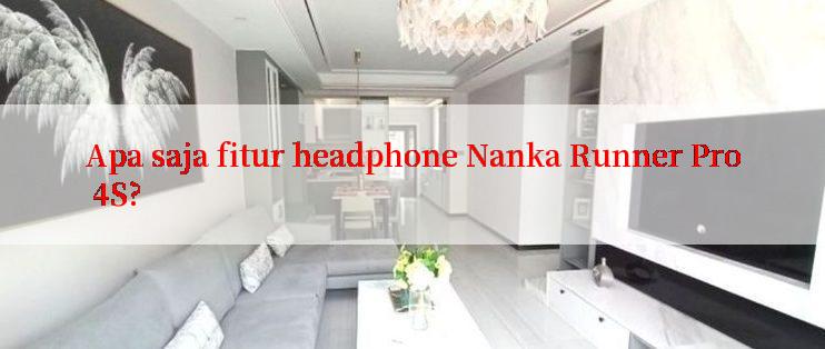 Apa saja fitur headphone Nanka Runner Pro 4S?