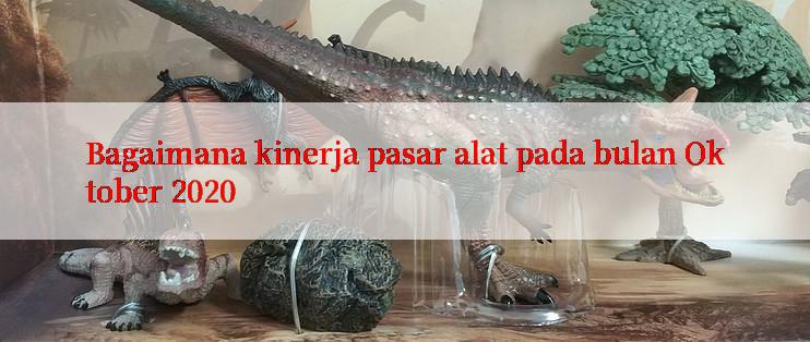 Bagaimana kinerja pasar alat pada bulan Oktober 2020