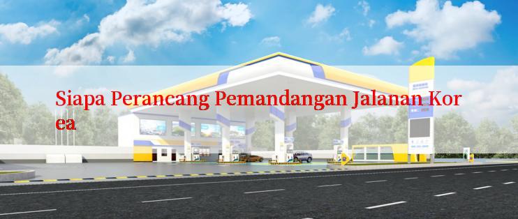 Siapa Perancang Pemandangan Jalanan Korea