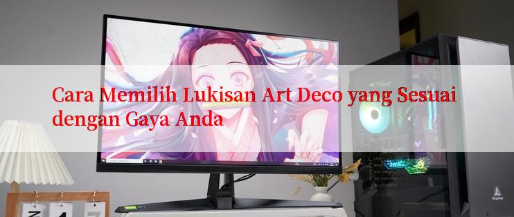 Cara Memilih Lukisan Art Deco yang Sesuai dengan Gaya Anda