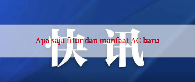 Apa saja fitur dan manfaat AC baru