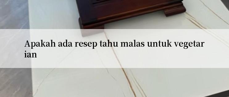 Apakah ada resep tahu malas untuk vegetarian