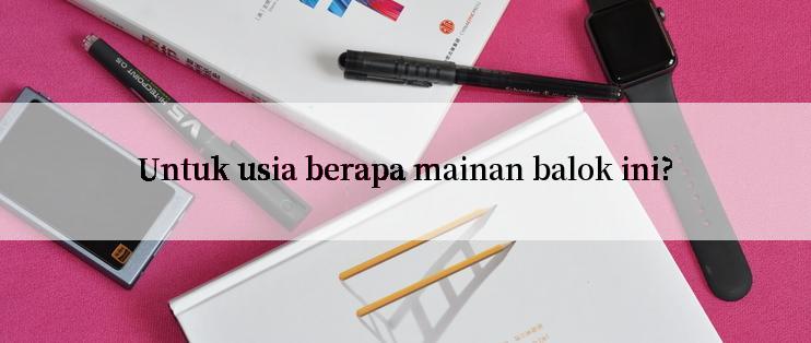 Untuk usia berapa mainan balok ini?