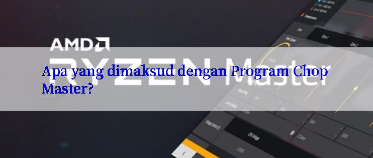 Apa yang dimaksud dengan Program Chop Master?