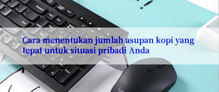 Cara menentukan jumlah asupan kopi yang tepat untuk situasi pribadi Anda