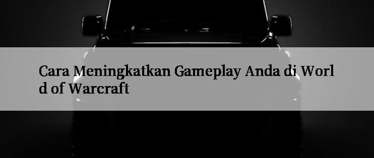 Cara Meningkatkan Gameplay Anda di World of Warcraft