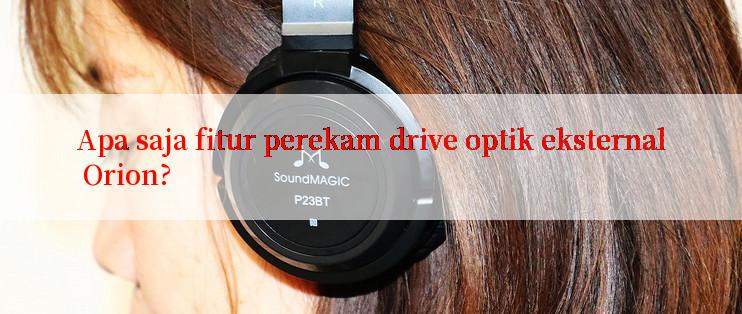 Apa saja fitur perekam drive optik eksternal Orion?